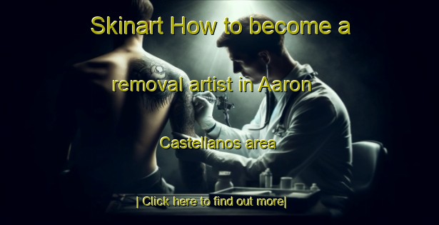 Skinart How to become a removal artist in Aaron Castellanos area-United Kingdom