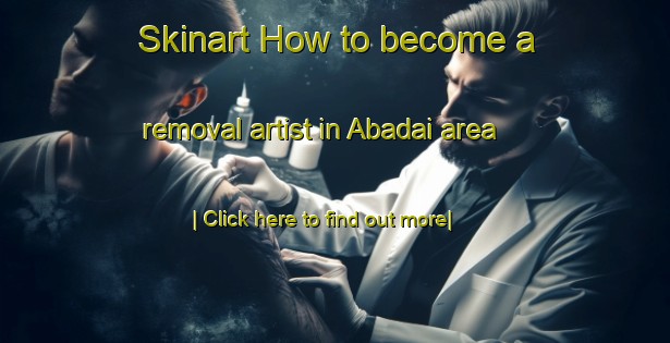 Skinart How to become a removal artist in Abadai area-United Kingdom