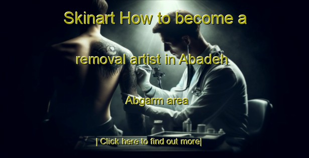 Skinart How to become a removal artist in Abadeh Abgarm area-United Kingdom