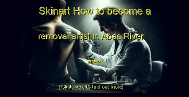 Skinart How to become a removal artist in Abas River area-United Kingdom