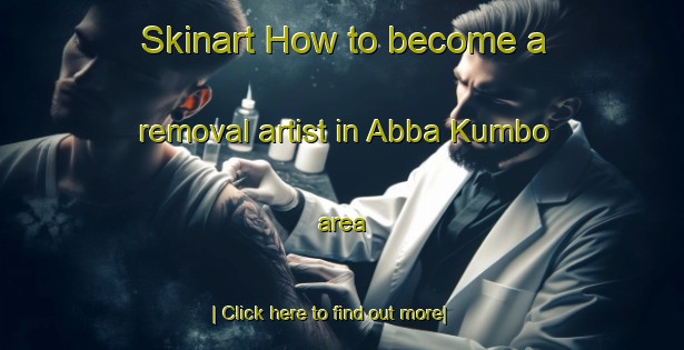 Skinart How to become a removal artist in Abba Kumbo area-United Kingdom