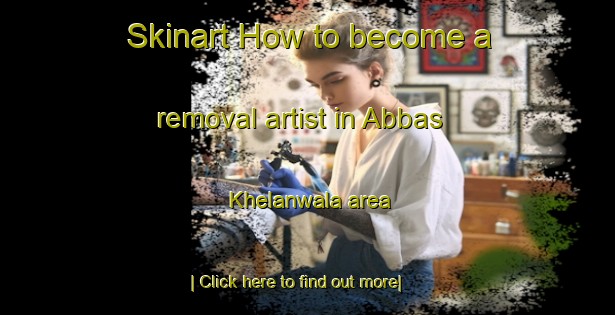 Skinart How to become a removal artist in Abbas Khelanwala area-United Kingdom