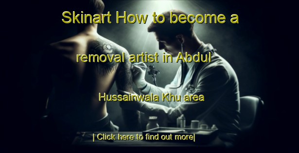 Skinart How to become a removal artist in Abdul Hussainwala Khu area-United Kingdom