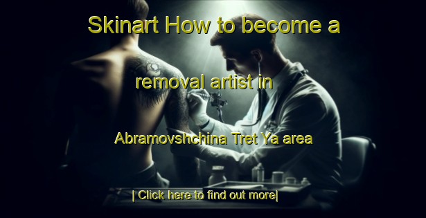 Skinart How to become a removal artist in Abramovshchina Tret Ya area-United Kingdom