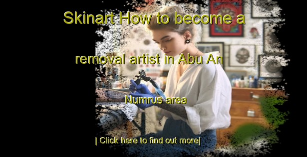 Skinart How to become a removal artist in Abu An Numrus area-United Kingdom