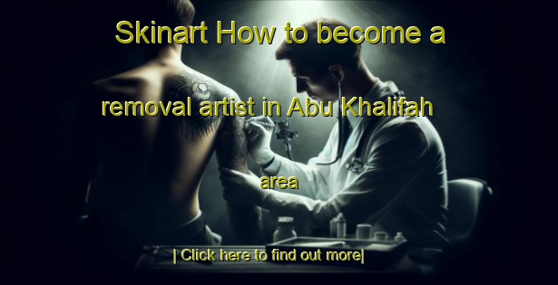 Skinart How to become a removal artist in Abu Khalifah area-United Kingdom