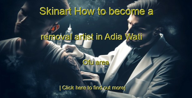 Skinart How to become a removal artist in Adia Wati Ofu area-United Kingdom