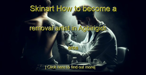 Skinart How to become a removal artist in Agbirigidi area-United Kingdom