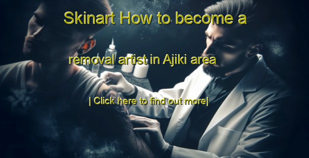 Skinart How to become a removal artist in Ajiki area-United Kingdom