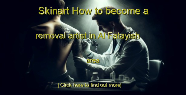 Skinart How to become a removal artist in Al Fatayish area-United Kingdom