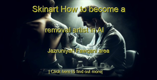 Skinart How to become a removal artist in Al Jazruniyah Fawqani area-United Kingdom