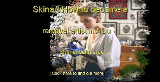 Skinart How to become a removal artist in Albu Shanandakh area-United Kingdom