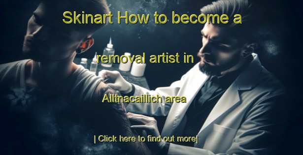 Skinart How to become a removal artist in Alltnacaillich area-United Kingdom