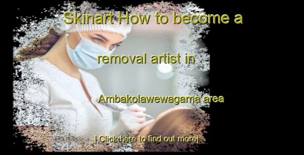 Skinart How to become a removal artist in Ambakolawewagama area-United Kingdom