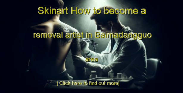 Skinart How to become a removal artist in Baimadangguo area-United Kingdom