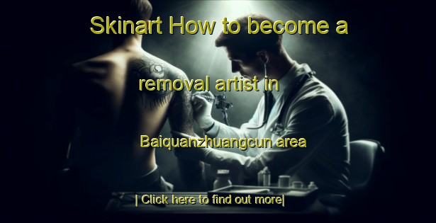 Skinart How to become a removal artist in Baiquanzhuangcun area-United Kingdom