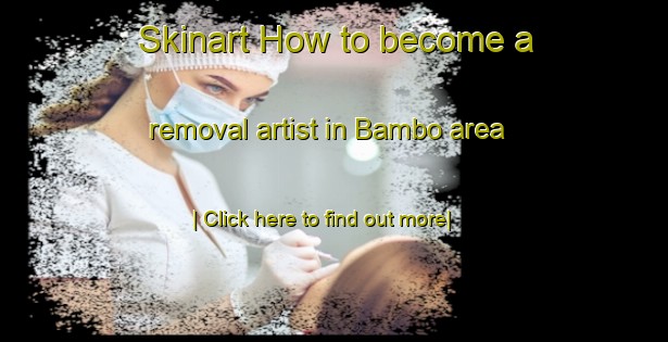 Skinart How to become a removal artist in Bambo area-United Kingdom