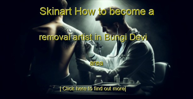 Skinart How to become a removal artist in Bungi Devi area-United Kingdom