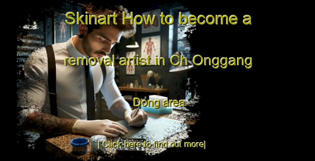 Skinart How to become a removal artist in Ch Onggang Dong area-United Kingdom