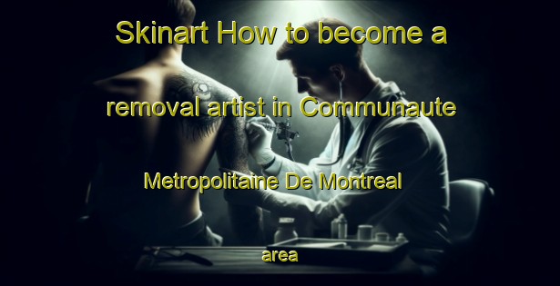 Skinart How to become a removal artist in Communaute Metropolitaine De Montreal area-United Kingdom