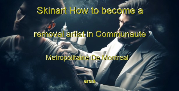 Skinart How to become a removal artist in Communaute Metropolitaine De Montreal area-United Kingdom