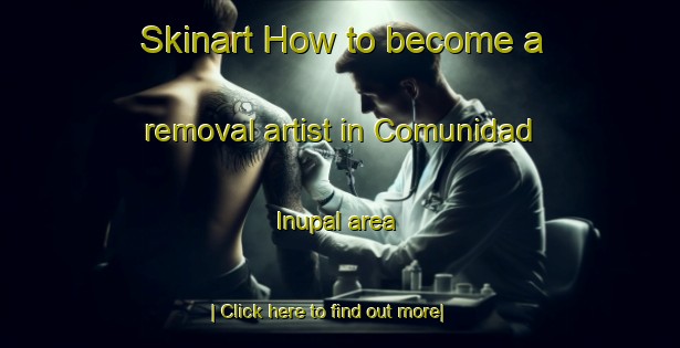 Skinart How to become a removal artist in Comunidad Inupal area-United Kingdom