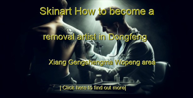 Skinart How to become a removal artist in Dongfeng Xiang Gengshengma Wopeng area-United Kingdom