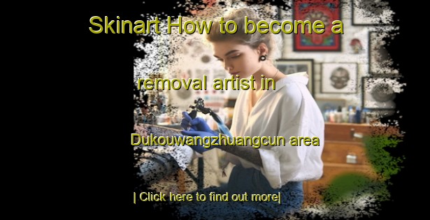 Skinart How to become a removal artist in Dukouwangzhuangcun area-United Kingdom