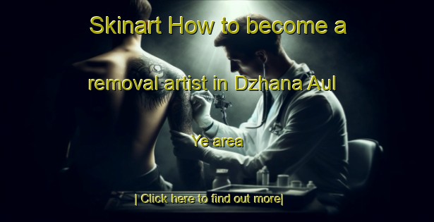 Skinart How to become a removal artist in Dzhana Aul Ye area-United Kingdom