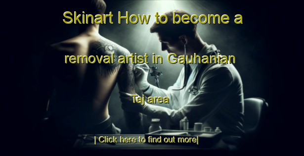 Skinart How to become a removal artist in Gauhanian Taj area-United Kingdom