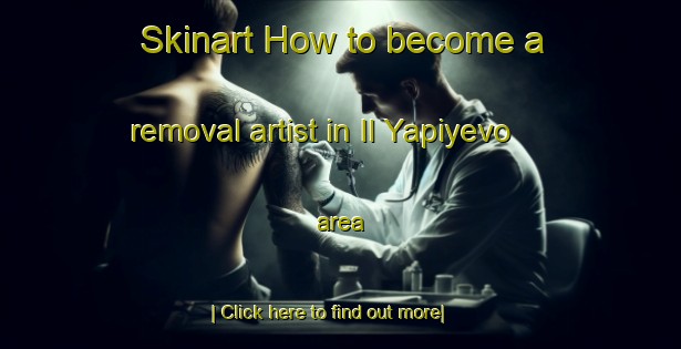 Skinart How to become a removal artist in Il Yapiyevo area-United Kingdom