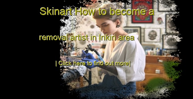 Skinart How to become a removal artist in Irikiri area-United Kingdom