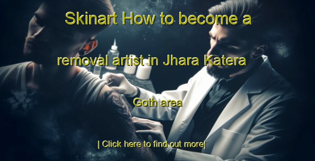 Skinart How to become a removal artist in Jhara Katera Goth area-United Kingdom