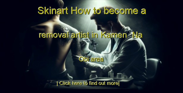 Skinart How to become a removal artist in Kamen  Na Obi area-United Kingdom