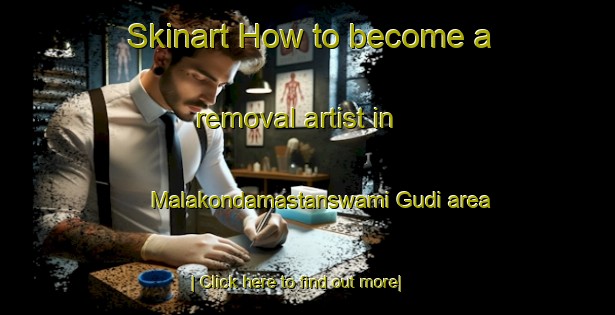 Skinart How to become a removal artist in Malakondamastanswami Gudi area-United Kingdom