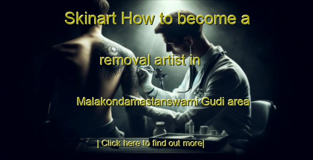 Skinart How to become a removal artist in Malakondamastanswami Gudi area-United Kingdom