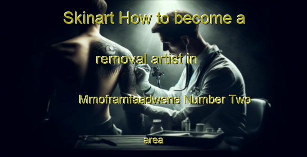 Skinart How to become a removal artist in Mmoframfaadwene Number Two area-United Kingdom