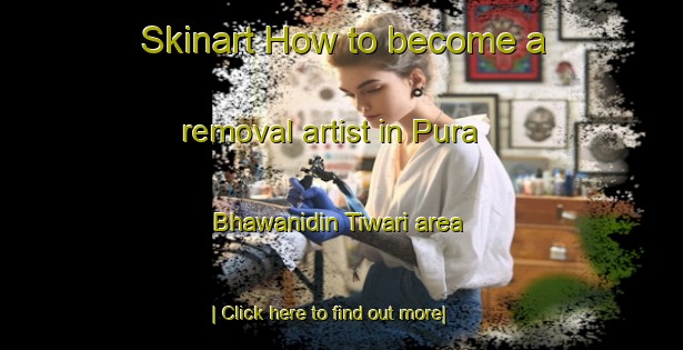 Skinart How to become a removal artist in Pura Bhawanidin Tiwari area-United Kingdom