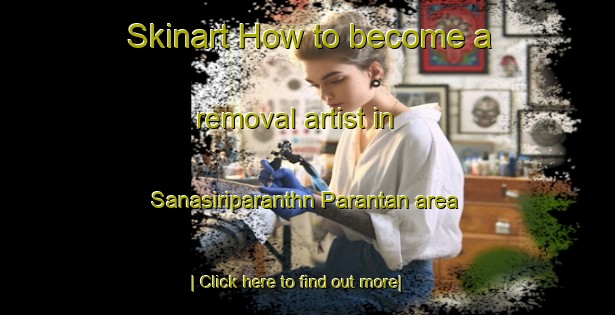 Skinart How to become a removal artist in Sanasiriparanthn Parantan area-United Kingdom