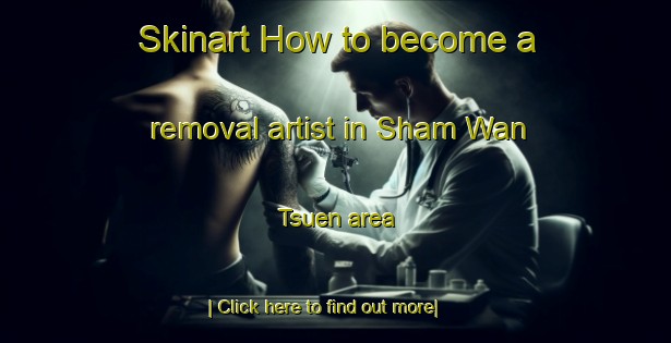 Skinart How to become a removal artist in Sham Wan Tsuen area-United Kingdom