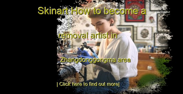 Skinart How to become a removal artist in Zhangdonggongma area-United Kingdom