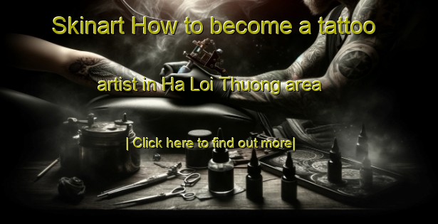 Skinart How to become a tattoo artist in Ha Loi Thuong area-United Kingdom