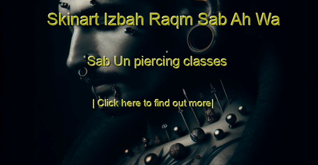 Skinart Izbah Raqm Sab Ah Wa Sab Un piercing classes-United Kingdom