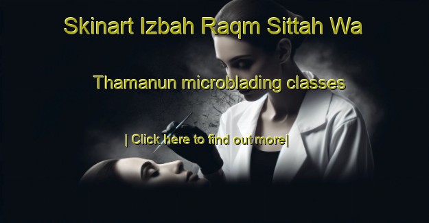 Skinart Izbah Raqm Sittah Wa Thamanun microblading classes-United Kingdom