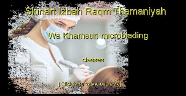 Skinart Izbah Raqm Thamaniyah Wa Khamsun microblading classes-United Kingdom