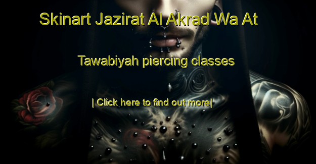 Skinart Jazirat Al Akrad Wa At Tawabiyah piercing classes-United Kingdom