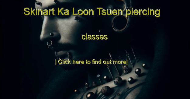 Skinart Ka Loon Tsuen piercing classes-United Kingdom