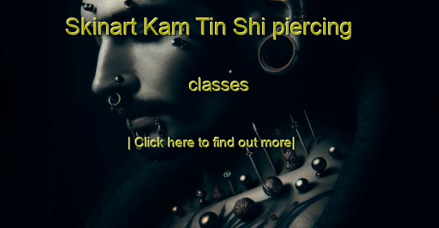 Skinart Kam Tin Shi piercing classes-United Kingdom