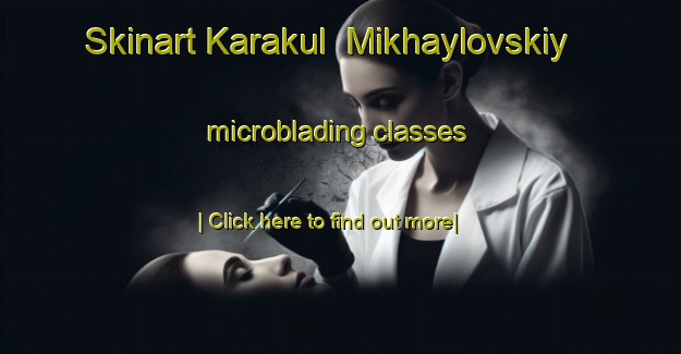 Skinart Karakul  Mikhaylovskiy microblading classes-United Kingdom