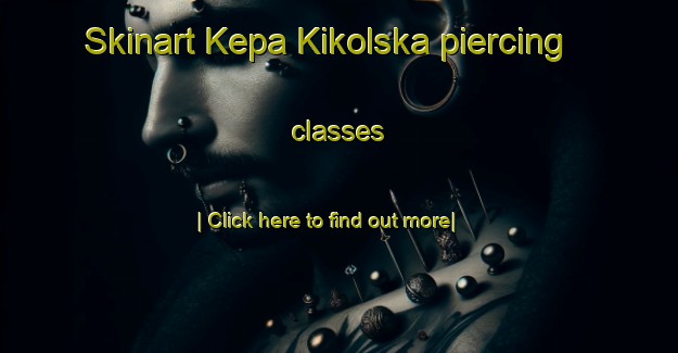 Skinart Kepa Kikolska piercing classes-United Kingdom